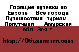 Горящие путевки по Европе! - Все города Путешествия, туризм » Попутчики   . Амурская обл.,Зея г.